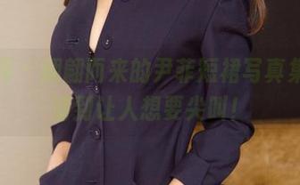 尤果网 - 翩翩而来的尹菲短裙写真集，高清到让人想要尖叫！